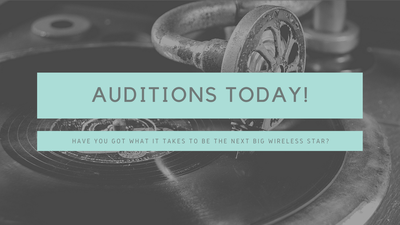 Auditions today! Have you got what it takes to be the next big wireless star?